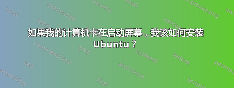 如果我的计算机卡在启动屏幕，我该如何安装 Ubuntu？