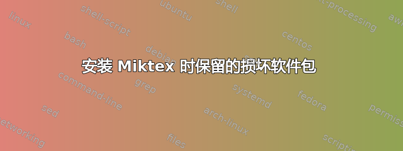 安装 Miktex 时保留的损坏软件包