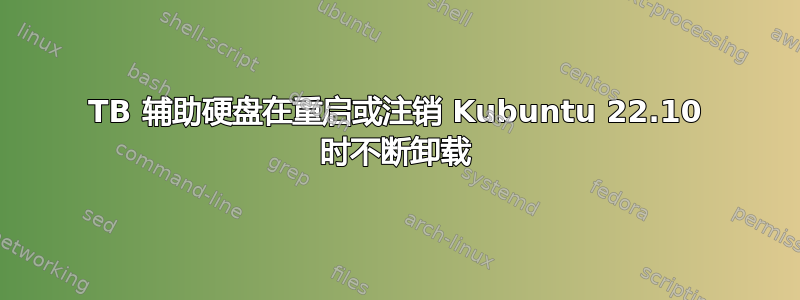 1TB 辅助硬盘在重启或注销 Kubuntu 22.10 时不断卸载