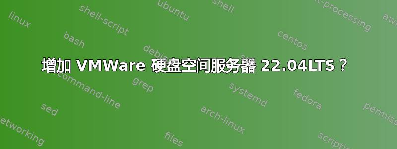 增加 VMWare 硬盘空间服务器 22.04LTS？