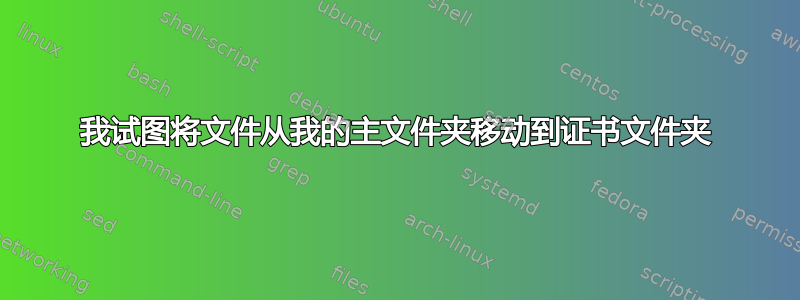 我试图将文件从我的主文件夹移动到证书文件夹