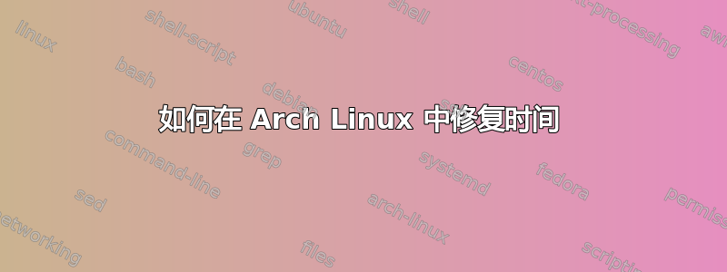 如何在 Arch Linux 中修复时间