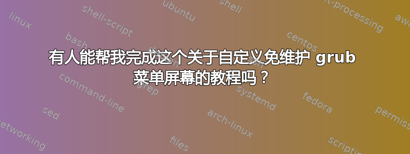 有人能帮我完成这个关于自定义免维护 grub 菜单屏幕的教程吗？