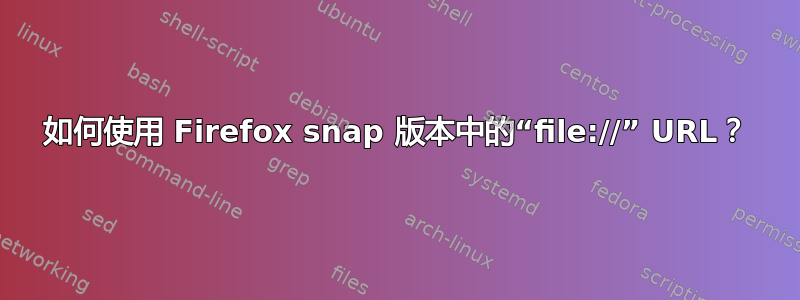 如何使用 Firefox snap 版本中的“file://” URL？