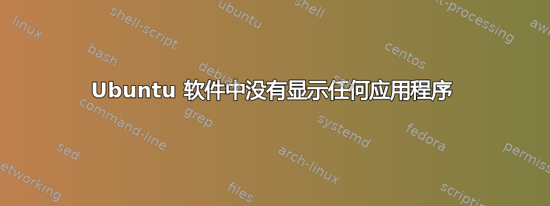 Ubuntu 软件中没有显示任何应用程序