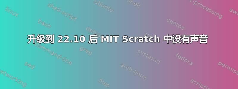 升级到 22.10 后 MIT Scratch 中没有声音