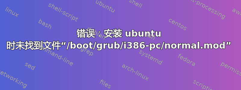 错误：安装 ubuntu 时未找到文件“/boot/grub/i386-pc/normal.mod”