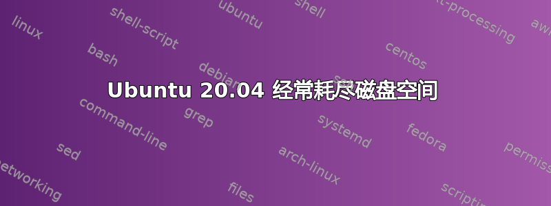 Ubuntu 20.04 经常耗尽磁盘空间