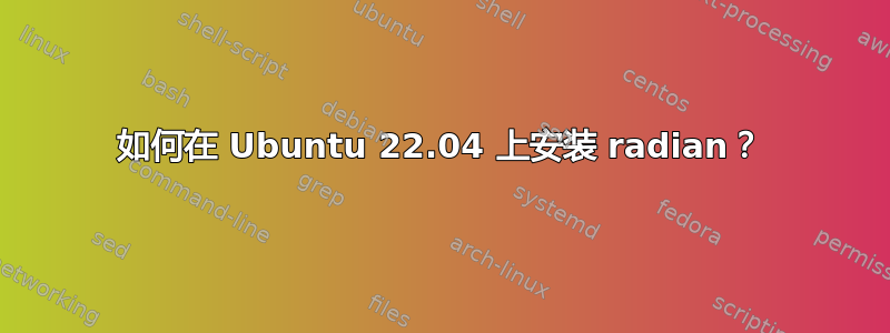 如何在 Ubuntu 22.04 上安装 radian？