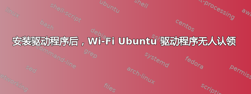 安装驱动程序后，Wi-Fi Ubuntu 驱动程序无人认领