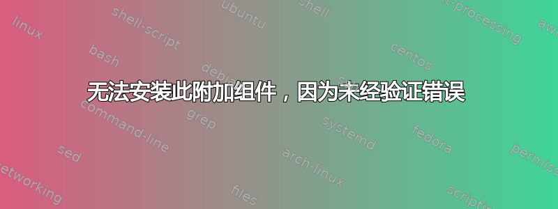 无法安装此附加组件，因为未经验证错误