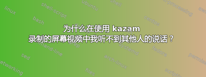 为什么在使用 kazam 录制的屏幕视频中我听不到其他人的说话？