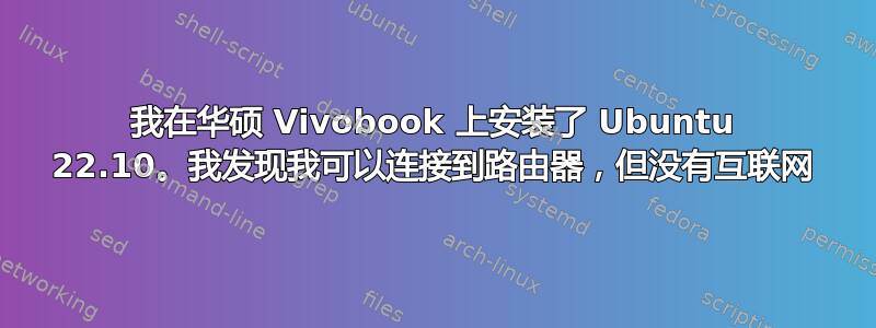 我在华硕 Vivobook 上安装了 Ubuntu 22.10。我发现我可以连接到路由器，但没有互联网