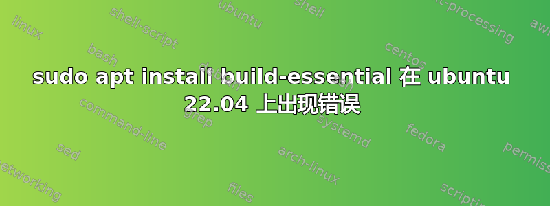 sudo apt install build-essential 在 ubuntu 22.04 上出现错误