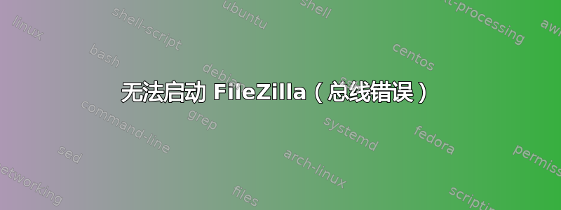 无法启动 FileZilla（总线错误）