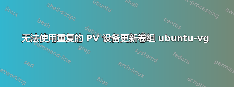 无法使用重复的 PV 设备更新卷组 ubuntu-vg