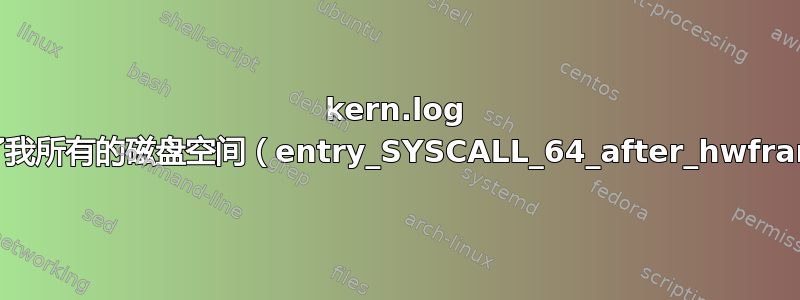 kern.log 占用了我所有的磁盘空间（entry_SYSCALL_64_after_hwframe）