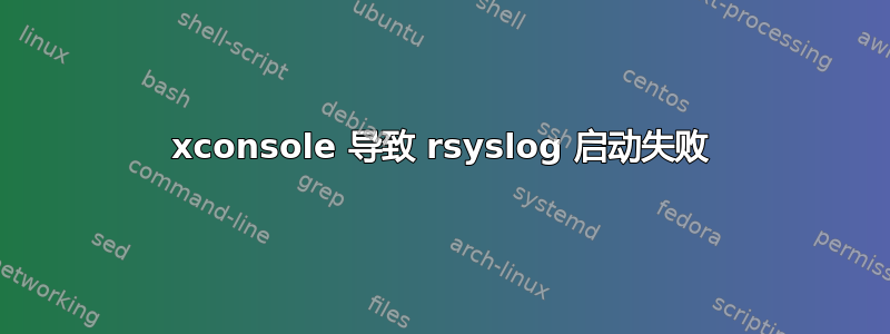 xconsole 导致 rsyslog 启动失败