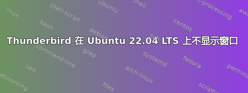 Thunderbird 在 Ubuntu 22.04 LTS 上不显示窗口