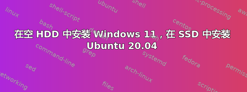 在空 HDD 中安装 Windows 11，在 SSD 中安装 Ubuntu 20.04