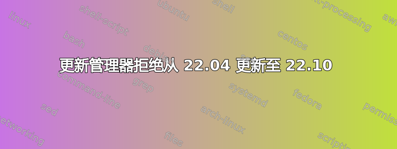 更新管理器拒绝从 22.04 更新至 22.10