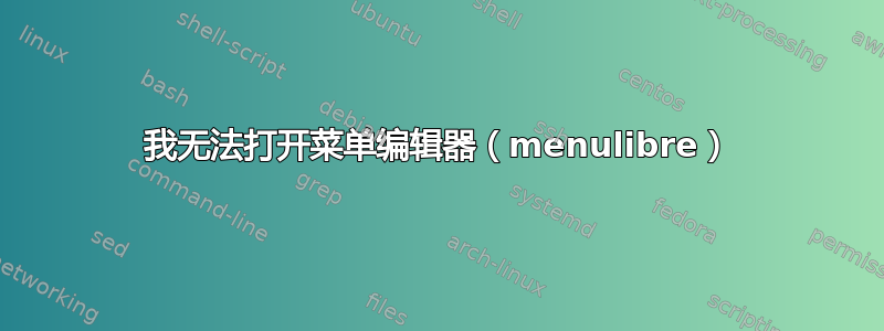 我无法打开菜单编辑器（menulibre）