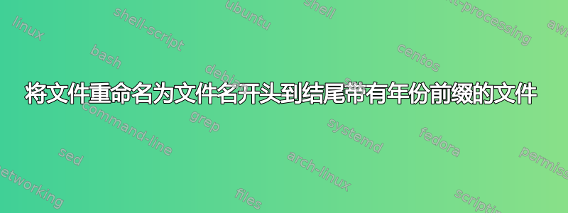 将文件重命名为文件名开头到结尾带有年份前缀的文件