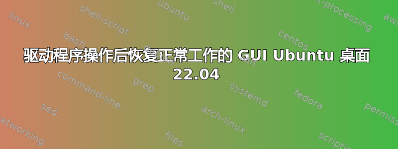 驱动程序操作后恢复正常工作的 GUI Ubuntu 桌面 22.04