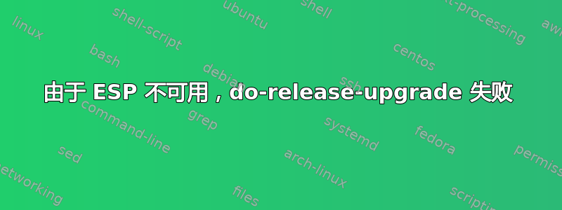 由于 ESP 不可用，do-release-upgrade 失败