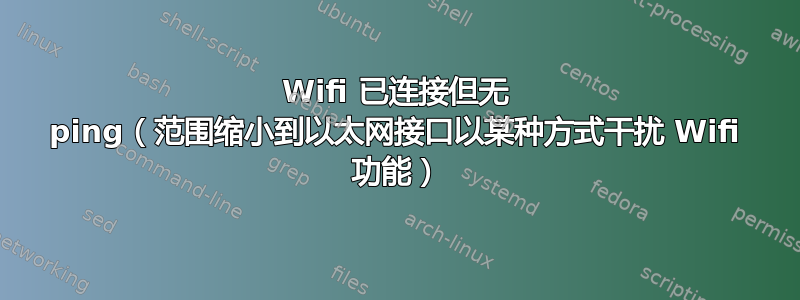 Wifi 已连接但无 ping（范围缩小到以太网接口以某种方式干扰 Wifi 功能）