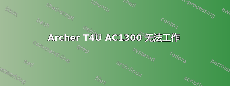 Archer T4U AC1300 无法工作