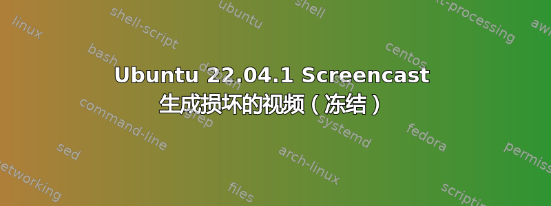 Ubuntu 22.04.1 Screencast 生成损坏的视频（冻结）