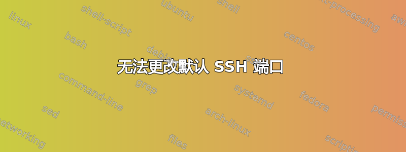 无法更改默认 SSH 端口