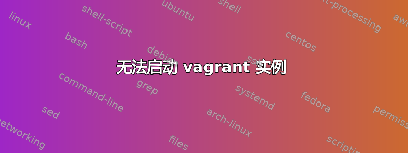 无法启动 vagrant 实例