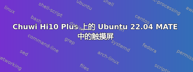 Chuwi Hi10 Plus 上的 Ubuntu 22.04 MATE 中的触摸屏