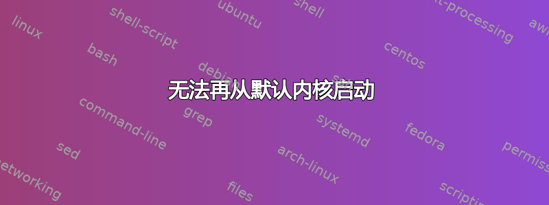 无法再从默认内核启动