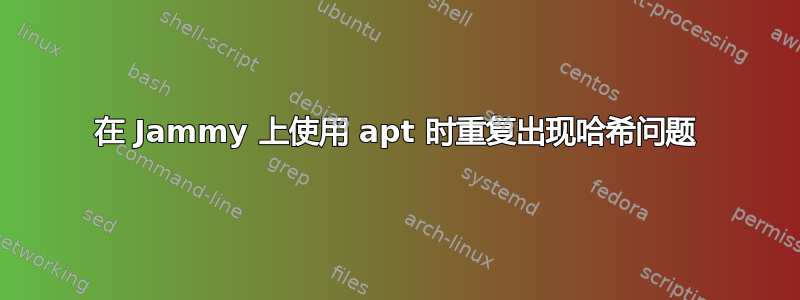 在 Jammy 上使用 apt 时重复出现哈希问题