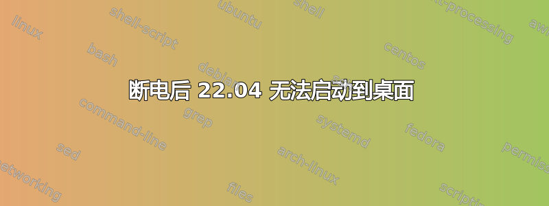 断电后 22.04 无法启动到桌面