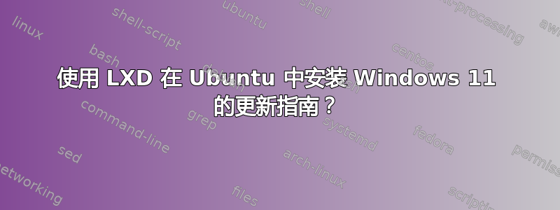 使用 LXD 在 Ubuntu 中安装 Windows 11 的更新指南？