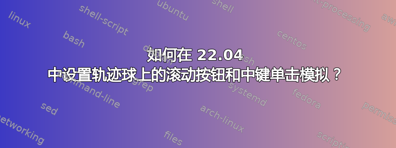 如何在 22.04 中设置轨迹球上的滚动按钮和中键单击模拟？