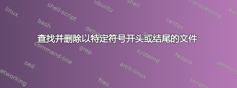 查找并删除以特定符号开头或结尾的文件