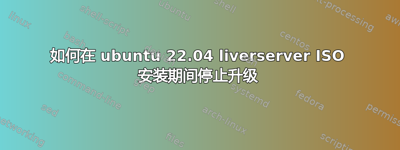 如何在 ubuntu 22.04 liverserver ISO 安装期间停止升级