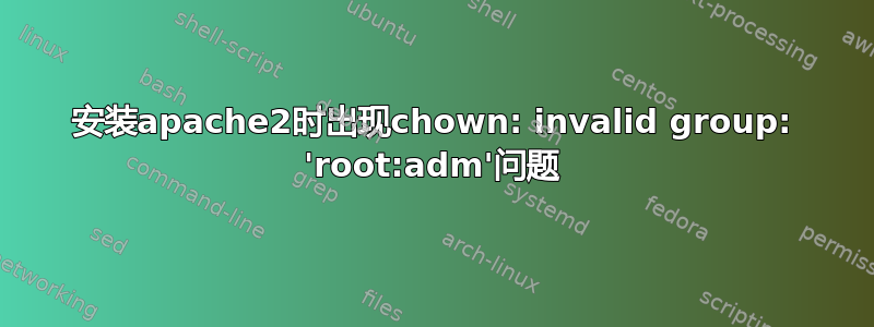 安装apache2时出现chown: invalid group: 'root:adm'问题