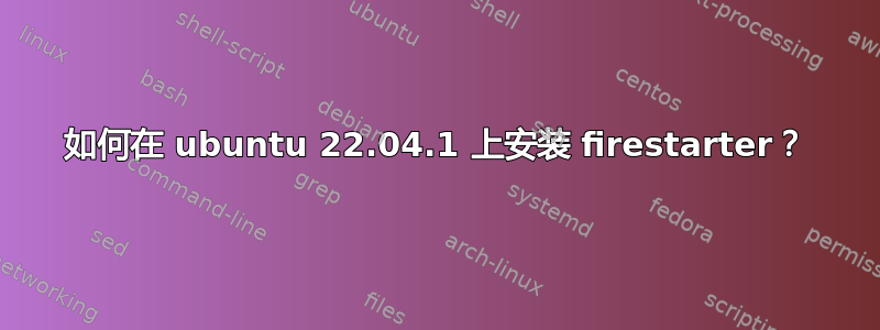 如何在 ubuntu 22.04.1 上安装 firestarter？