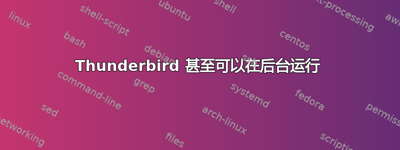 Thunderbird 甚至可以在后台运行