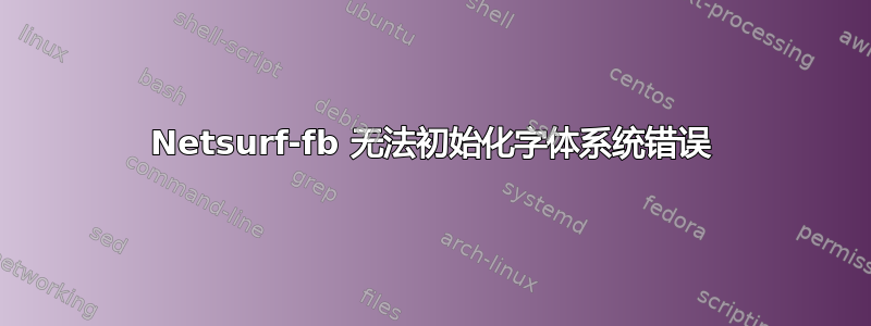 Netsurf-fb 无法初始化字体系统错误