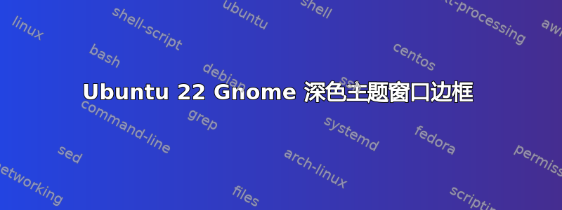 Ubuntu 22 Gnome 深色主题窗口边框