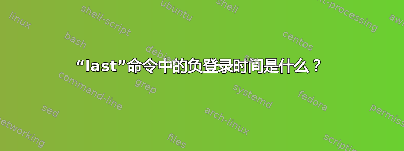 “last”命令中的负登录时间是什么？