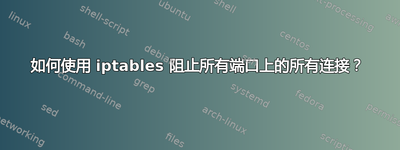 如何使用 iptables 阻止所有端口上的所有连接？