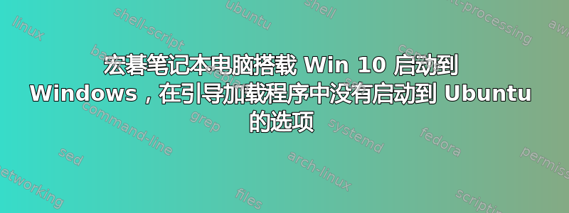 宏碁笔记本电脑搭载 Win 10 启动到 Windows，在引导加载程序中没有启动到 Ubuntu 的选项